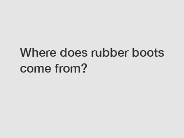 Where does rubber boots come from?