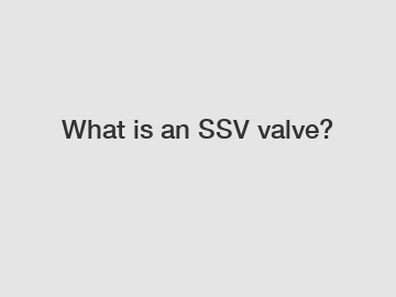 What is an SSV valve?