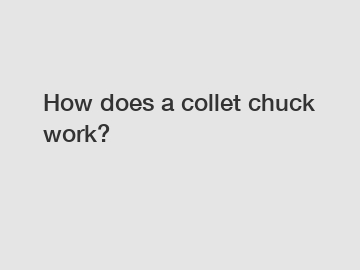 How does a collet chuck work?