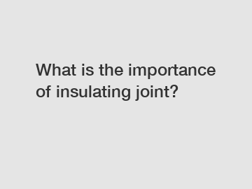 What is the importance of insulating joint?