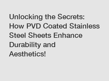 Unlocking the Secrets: How PVD Coated Stainless Steel Sheets Enhance Durability and Aesthetics!