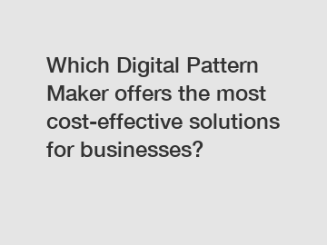 Which Digital Pattern Maker offers the most cost-effective solutions for businesses?