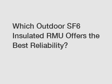 Which Outdoor SF6 Insulated RMU Offers the Best Reliability?