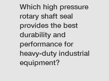 Which high pressure rotary shaft seal provides the best durability and performance for heavy-duty industrial equipment?