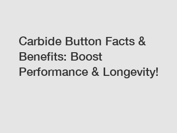 Carbide Button Facts & Benefits: Boost Performance & Longevity!