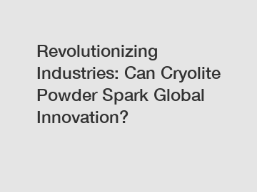 Revolutionizing Industries: Can Cryolite Powder Spark Global Innovation?