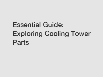 Essential Guide: Exploring Cooling Tower Parts