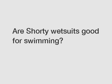 Are Shorty wetsuits good for swimming?