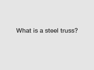 What is a steel truss?