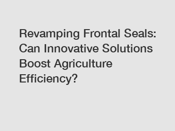 Revamping Frontal Seals: Can Innovative Solutions Boost Agriculture Efficiency?