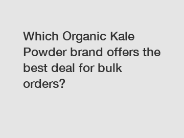 Which Organic Kale Powder brand offers the best deal for bulk orders?