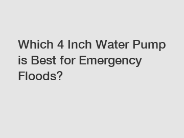 Which 4 Inch Water Pump is Best for Emergency Floods?