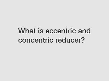 What is eccentric and concentric reducer?