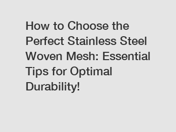 How to Choose the Perfect Stainless Steel Woven Mesh: Essential Tips for Optimal Durability!