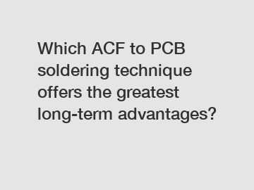 Which ACF to PCB soldering technique offers the greatest long-term advantages?