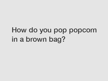 How do you pop popcorn in a brown bag?