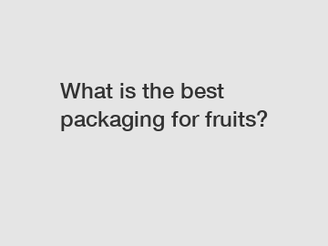 What is the best packaging for fruits?