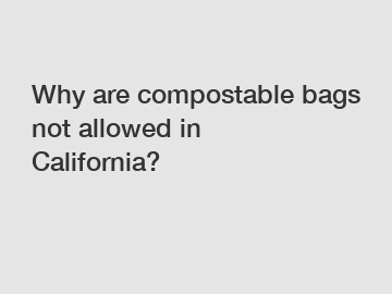 Why are compostable bags not allowed in California?