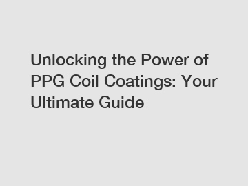 Unlocking the Power of PPG Coil Coatings: Your Ultimate Guide