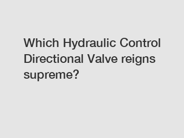 Which Hydraulic Control Directional Valve reigns supreme?