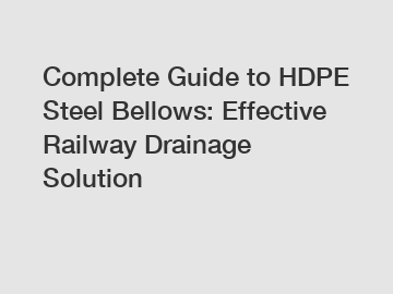 Complete Guide to HDPE Steel Bellows: Effective Railway Drainage Solution