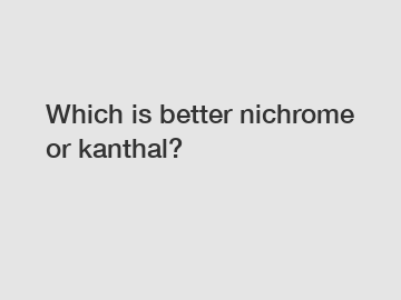 Which is better nichrome or kanthal?