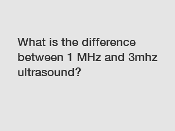 What is the difference between 1 MHz and 3mhz ultrasound?