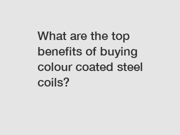 What are the top benefits of buying colour coated steel coils?