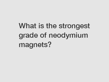 What is the strongest grade of neodymium magnets?