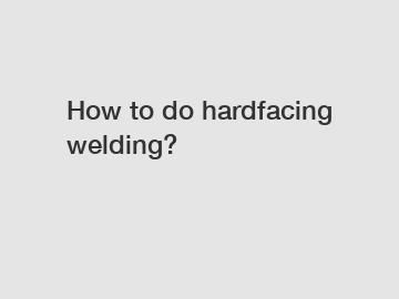 How to do hardfacing welding?