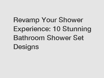 Revamp Your Shower Experience: 10 Stunning Bathroom Shower Set Designs