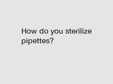 How do you sterilize pipettes?