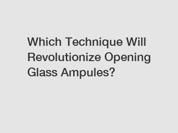 Which Technique Will Revolutionize Opening Glass Ampules?