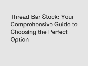 Thread Bar Stock: Your Comprehensive Guide to Choosing the Perfect Option