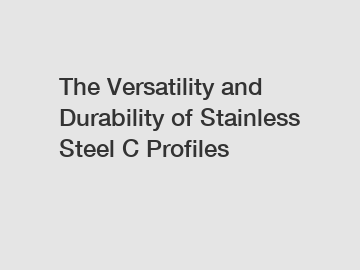 The Versatility and Durability of Stainless Steel C Profiles