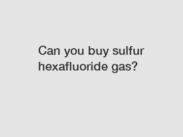 Can you buy sulfur hexafluoride gas?