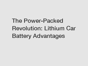 The Power-Packed Revolution: Lithium Car Battery Advantages