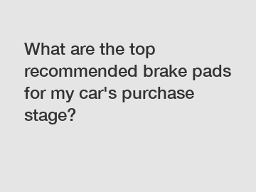 What are the top recommended brake pads for my car's purchase stage?