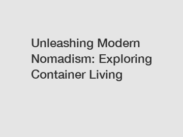 Unleashing Modern Nomadism: Exploring Container Living