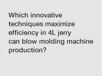 Which innovative techniques maximize efficiency in 4L jerry can blow molding machine production?