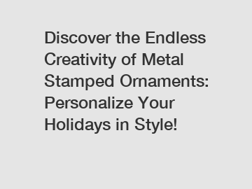 Discover the Endless Creativity of Metal Stamped Ornaments: Personalize Your Holidays in Style!