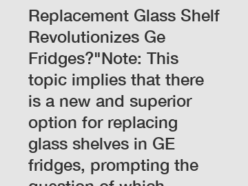 Which Innovative Replacement Glass Shelf Revolutionizes Ge Fridges?