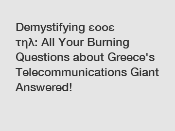 Demystifying εοοε τηλ: All Your Burning Questions about Greece's Telecommunications Giant Answered!