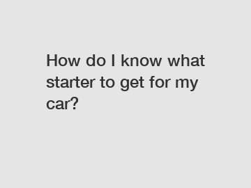 How do I know what starter to get for my car?