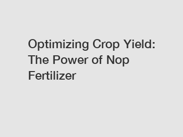 Optimizing Crop Yield: The Power of Nop Fertilizer