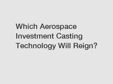 Which Aerospace Investment Casting Technology Will Reign?