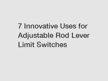 7 Innovative Uses for Adjustable Rod Lever Limit Switches