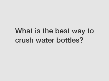 What is the best way to crush water bottles?