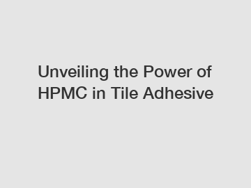 Unveiling the Power of HPMC in Tile Adhesive