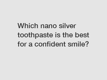 Which nano silver toothpaste is the best for a confident smile?